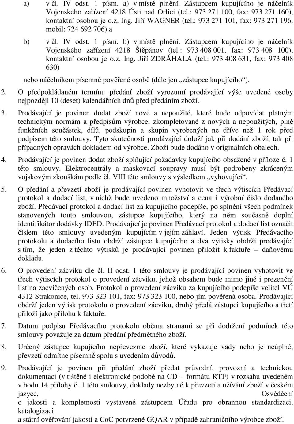 : 973 408 001, fax: 973 408 100), kontaktní osobou je o.z. Ing. Jiří ZDRÁHALA (tel.: 973 408 631, fax: 973 408 630) nebo náčelníkem písemně pověřené osobě (dále jen zástupce kupujícího ). 2.