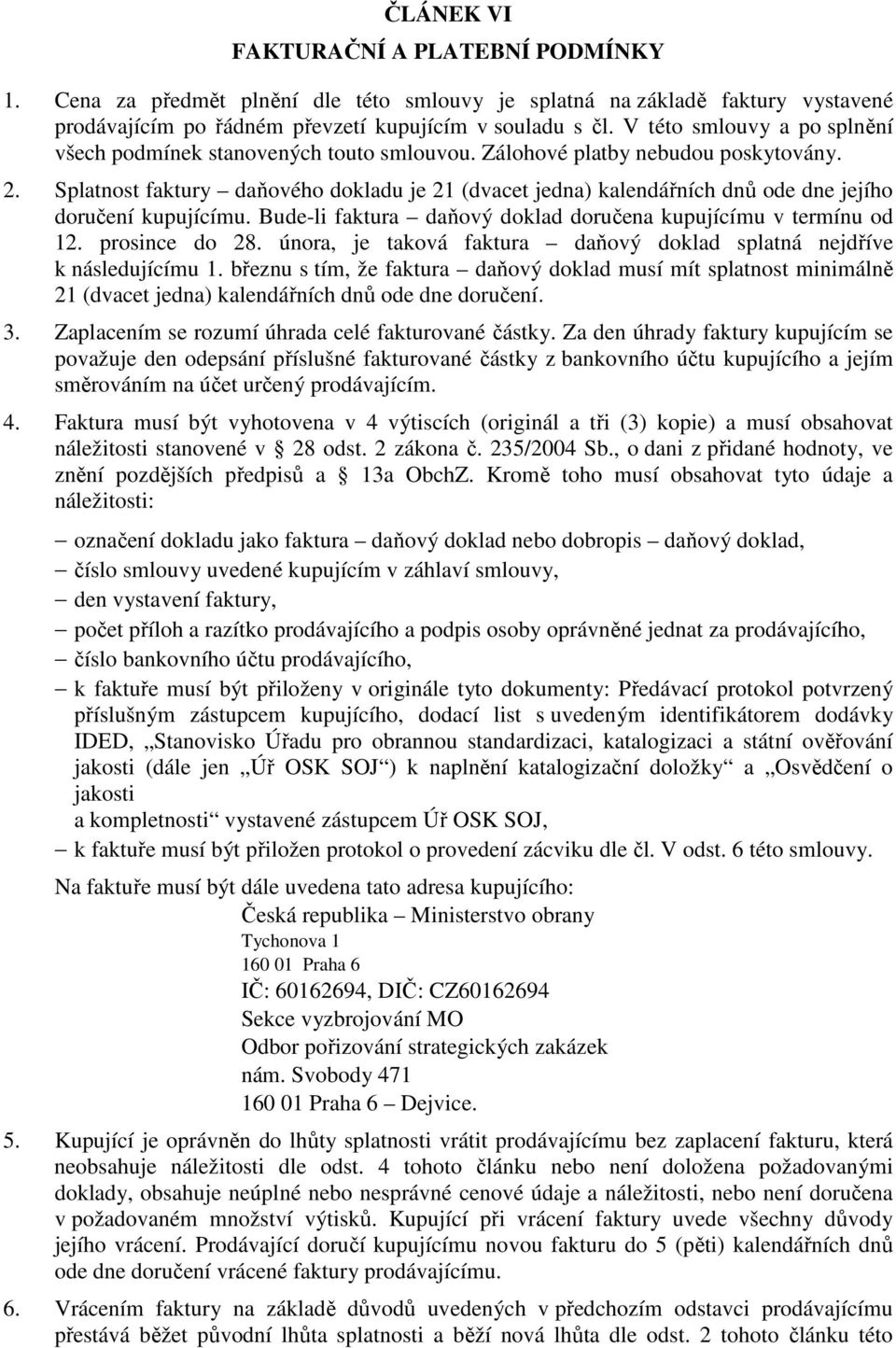 Splatnost faktury daňového dokladu je 21 (dvacet jedna) kalendářních dnů ode dne jejího doručení kupujícímu. Bude-li faktura daňový doklad doručena kupujícímu v termínu od 12. prosince do 28.