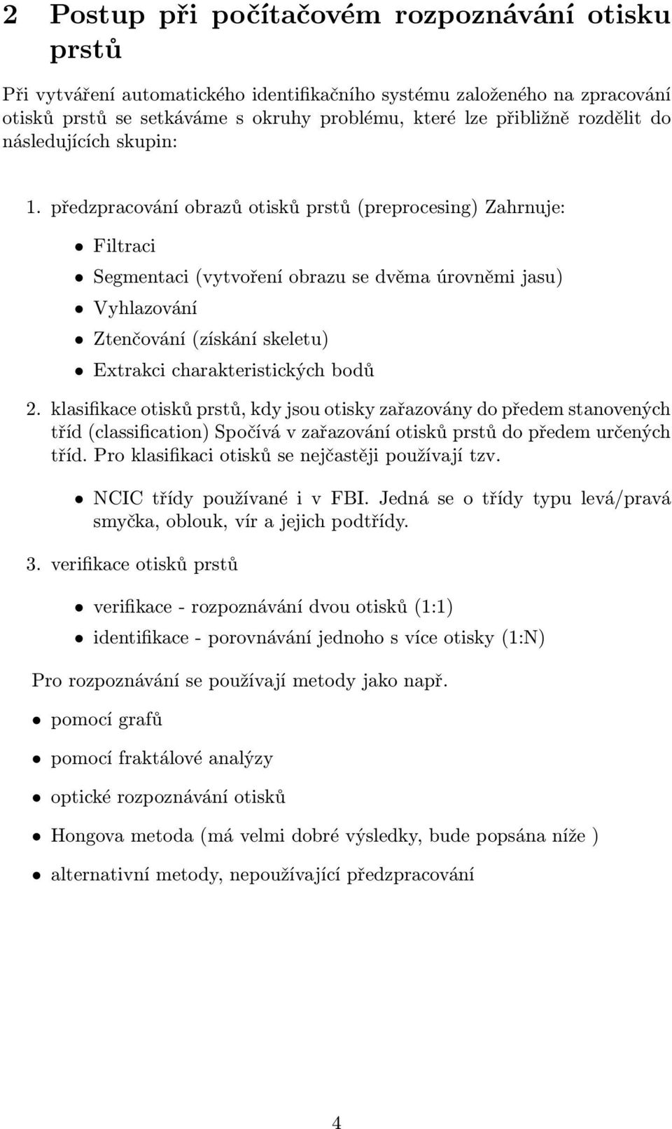 předzpracování obrazů otisků prstů (preprocesing) Zahrnuje: Filtraci Segmentaci (vytvoření obrazu se dvěma úrovněmi jasu) Vyhlazování Ztenčování (získání skeletu) Extrakci charakteristických bodů 2.