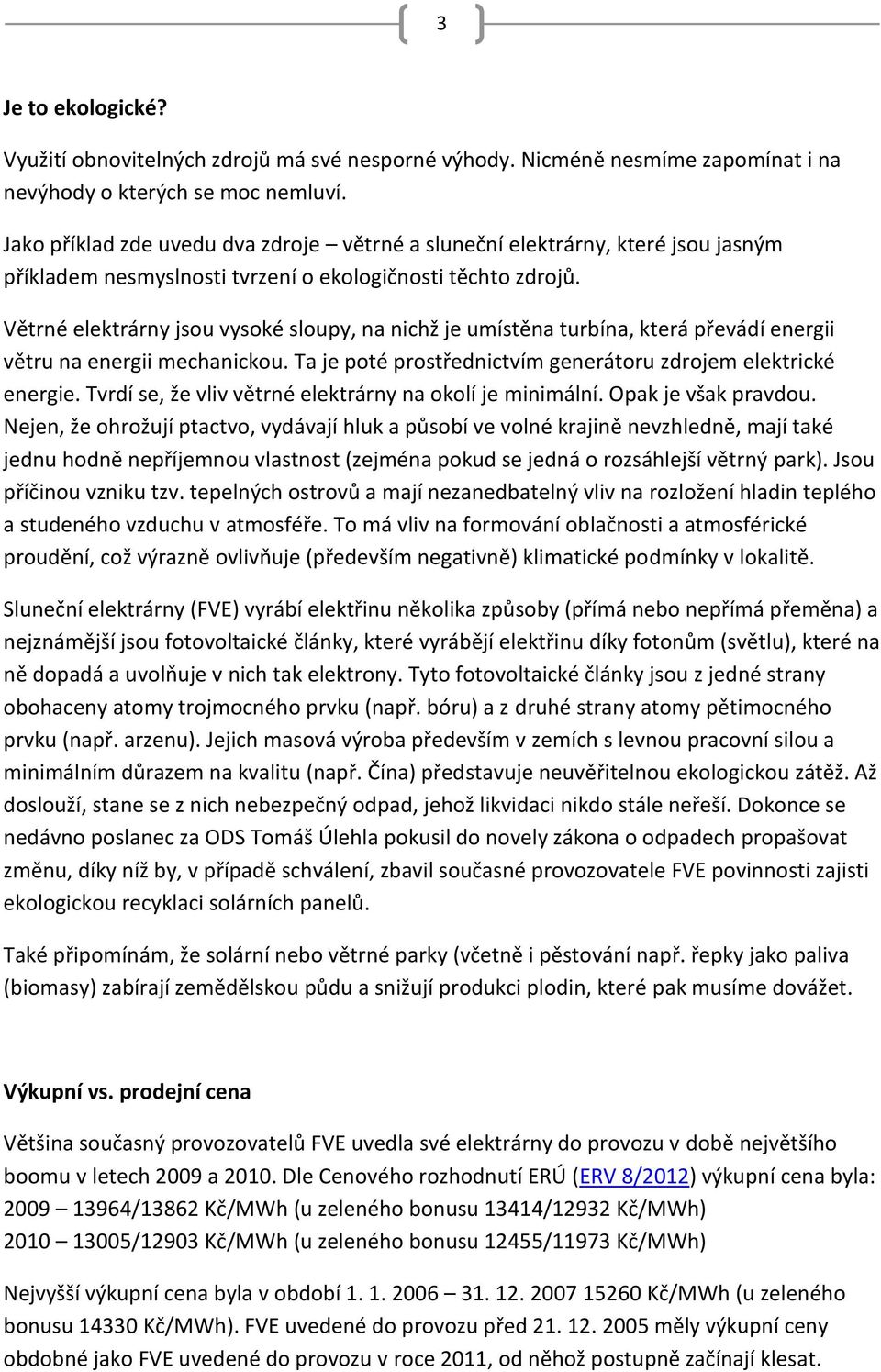 Větrné elektrárny jsou vysoké sloupy, na nichž je umístěna turbína, která převádí energii větru na energii mechanickou. Ta je poté prostřednictvím generátoru zdrojem elektrické energie.