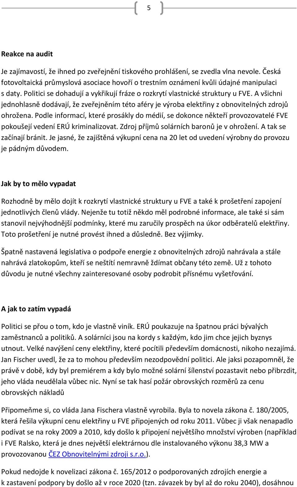 Podle informací, které prosákly do médií, se dokonce někteří provozovatelé FVE pokoušejí vedení ERÚ kriminalizovat. Zdroj příjmů solárních baronů je v ohrožení. A tak se začínají bránit.