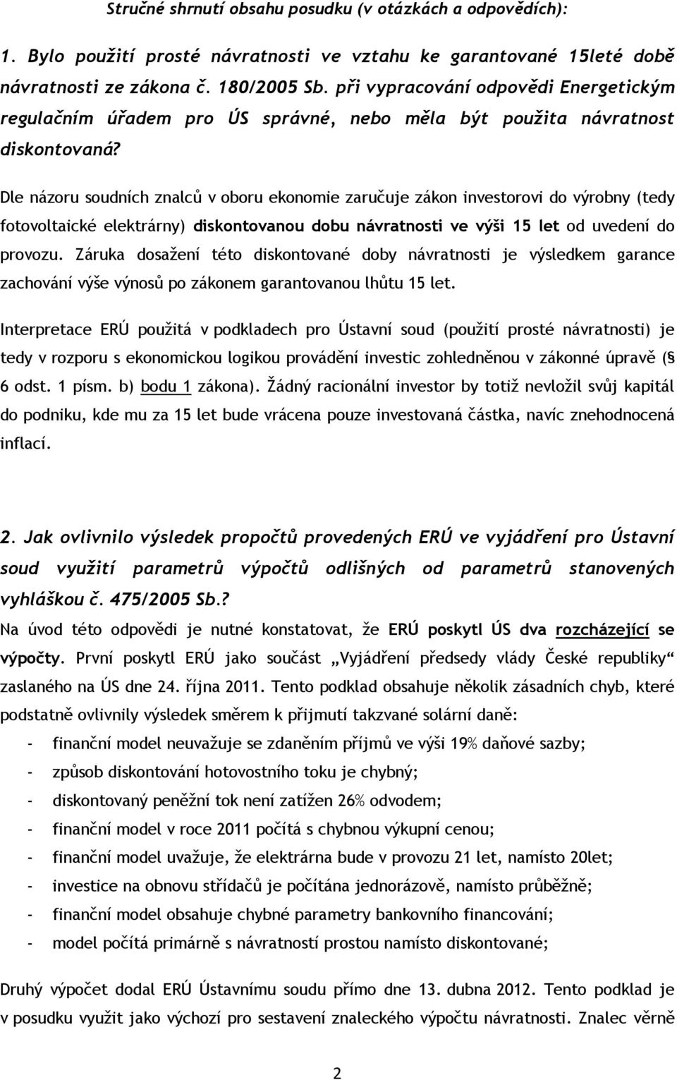 Dle názoru soudních znalců v oboru ekonomie zaručuje zákon investorovi do výrobny (tedy fotovoltaické elektrárny) diskontovanou dobu návratnosti ve výši 15 let od uvedení do provozu.