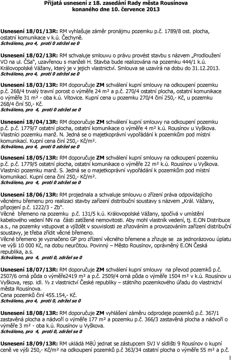 Královopolské Vážany, který je v jejich vlastnictví. Smlouva se uzavírá na dobu do 31.12.2013. Usnesení 18/03/13R: RM doporučuje ZM schválení kupní smlouvy na odkoupení pozemku p.č. 268/4 trvalý travní porost o výměře 24 m² a p.