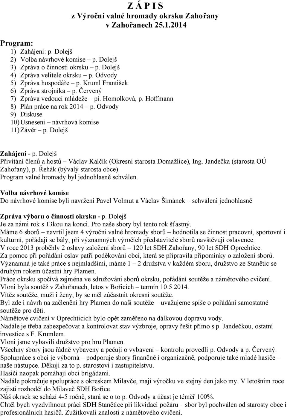 Odvody 9) Diskuse 10) Usnesení návrhová komise 11) Závěr p. Dolejš Zahájení - p. Dolejš Přivítání členů a hostů Václav Kalčík (Okresní starosta Domažlice), Ing. Jandečka (starosta OÚ Zahořany), p.