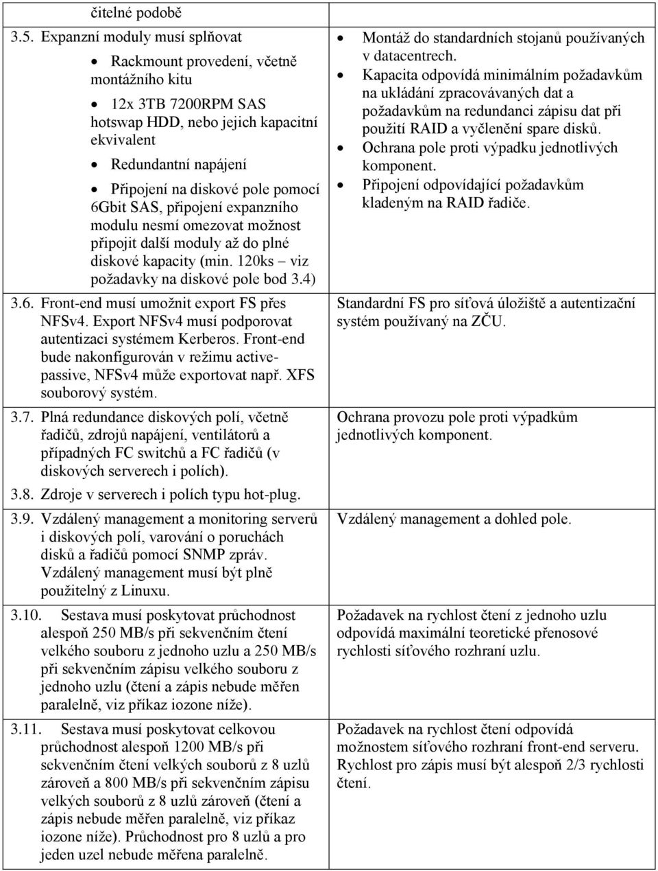 SAS, připojení expanzního modulu nesmí omezovat možnost připojit další moduly až do plné diskové kapacity (min. 120ks viz požadavky na diskové pole bod 3.4) 3.6.