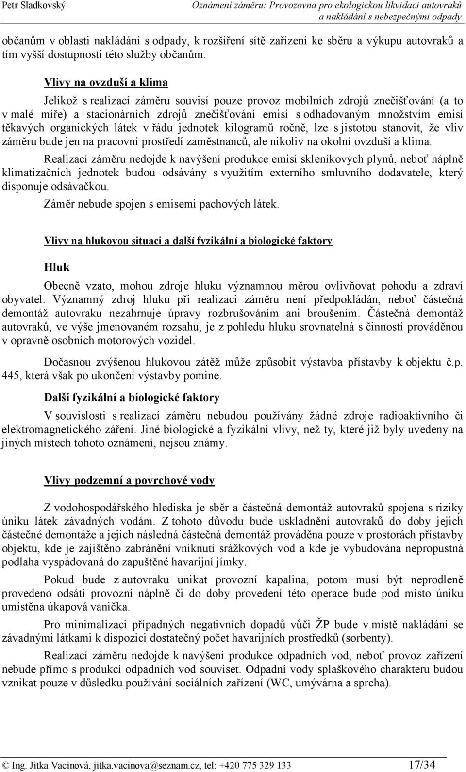 těkavých organických látek v řádu jednotek kilogramů ročně, lze s jistotou stanovit, že vliv záměru bude jen na pracovní prostředí zaměstnanců, ale nikoliv na okolní ovzduší a klima.