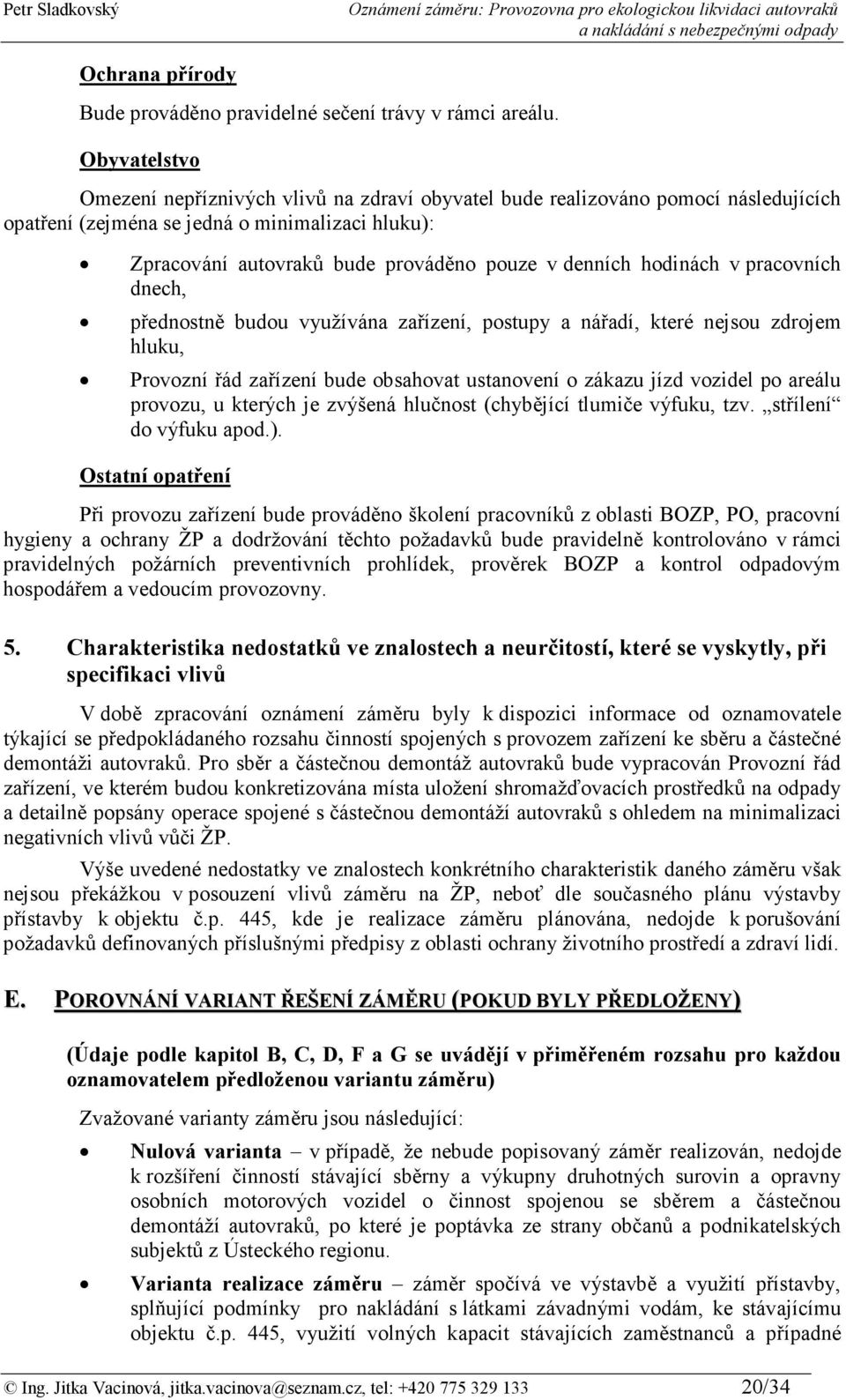 hodinách v pracovních dnech, přednostně budou využívána zařízení, postupy a nářadí, které nejsou zdrojem hluku, Provozní řád zařízení bude obsahovat ustanovení o zákazu jízd vozidel po areálu