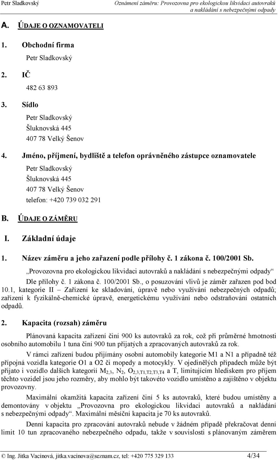 Název záměru a jeho zařazení podle přílohy č. 1 zákona č. 100/2001 Sb. Provozovna pro ekologickou likvidaci autovraků Dle přílohy č. 1 zákona č. 100/2001 Sb., o posuzování vlivů je záměr zařazen pod bod 10.