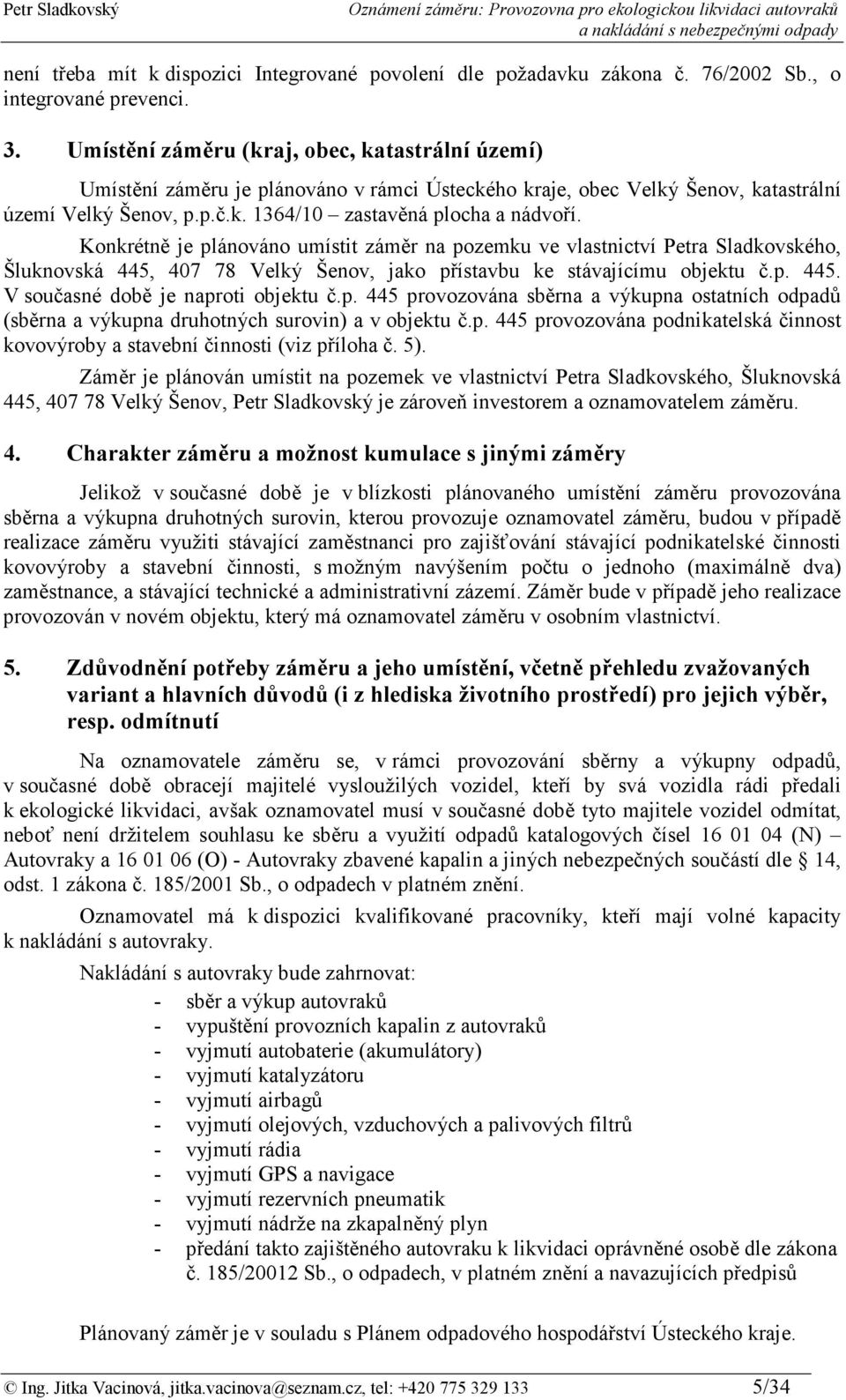 Konkrétně je plánováno umístit záměr na pozemku ve vlastnictví Petra Sladkovského, Šluknovská 445, 407 78 Velký Šenov, jako přístavbu ke stávajícímu objektu č.p. 445. V současné době je naproti objektu č.