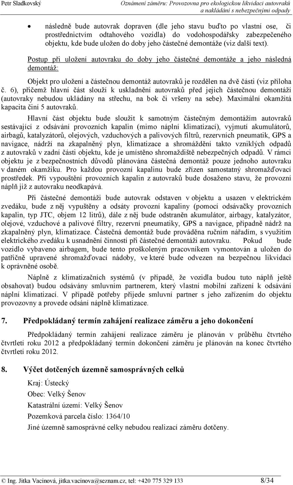 6), přičemž hlavní část slouží k uskladnění autovraků před jejich částečnou demontáží (autovraky nebudou ukládány na střechu, na bok či vršeny na sebe). Maximální okamžitá kapacita činí 5 autovraků.