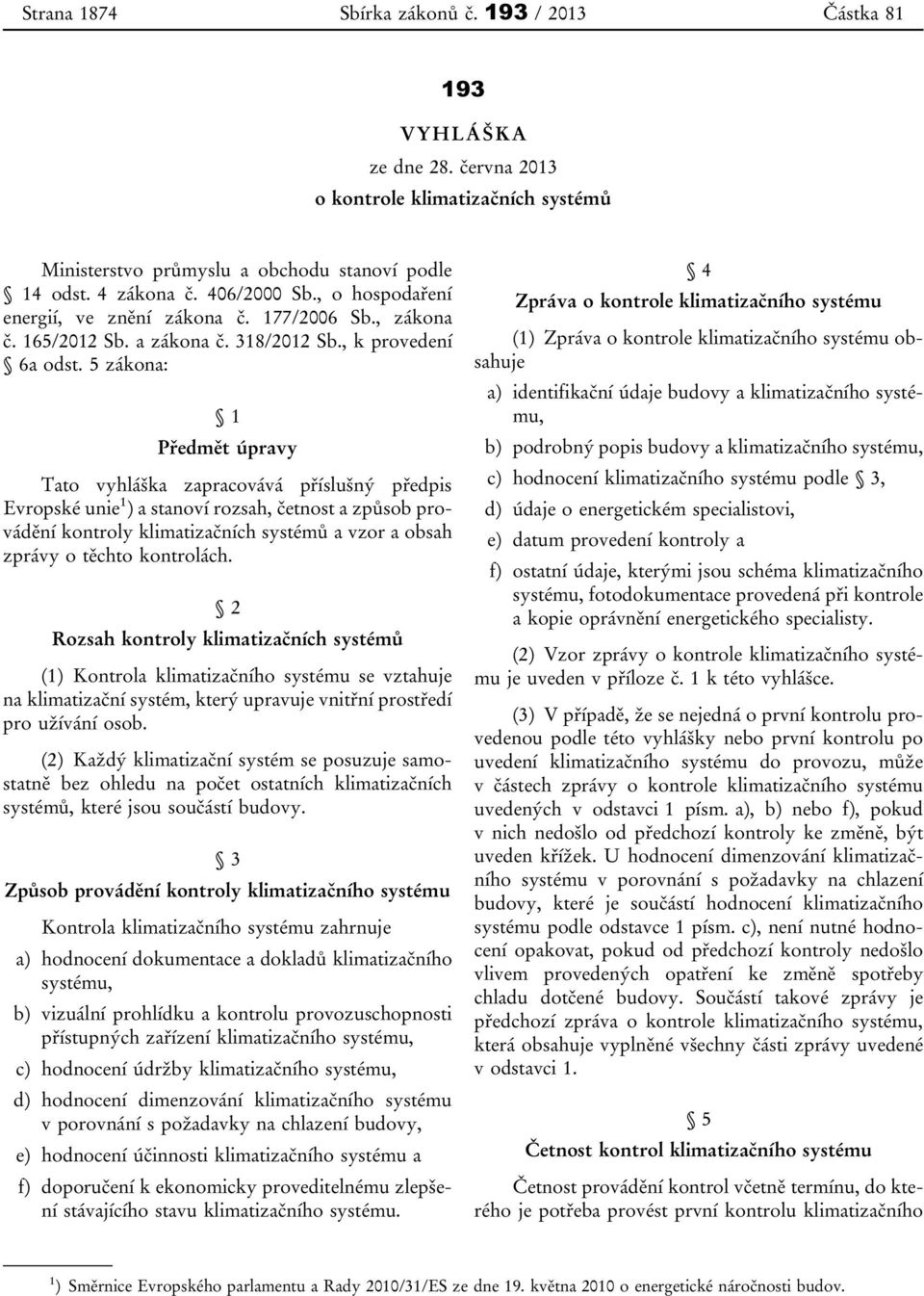 5 zákona: 1 Předmět úpravy Tato vyhláška zapracovává příslušný předpis Evropské unie 1 ) a stanoví rozsah, četnost a způsob provádění kontroly klimatizačních systémů a vzor a obsah zprávy o těchto