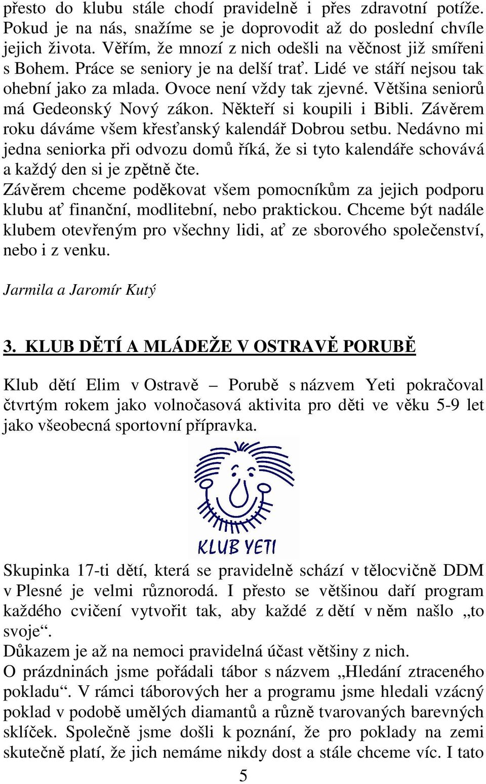 Většina seniorů má Gedeonský Nový zákon. Někteří si koupili i Bibli. Závěrem roku dáváme všem křesťanský kalendář Dobrou setbu.