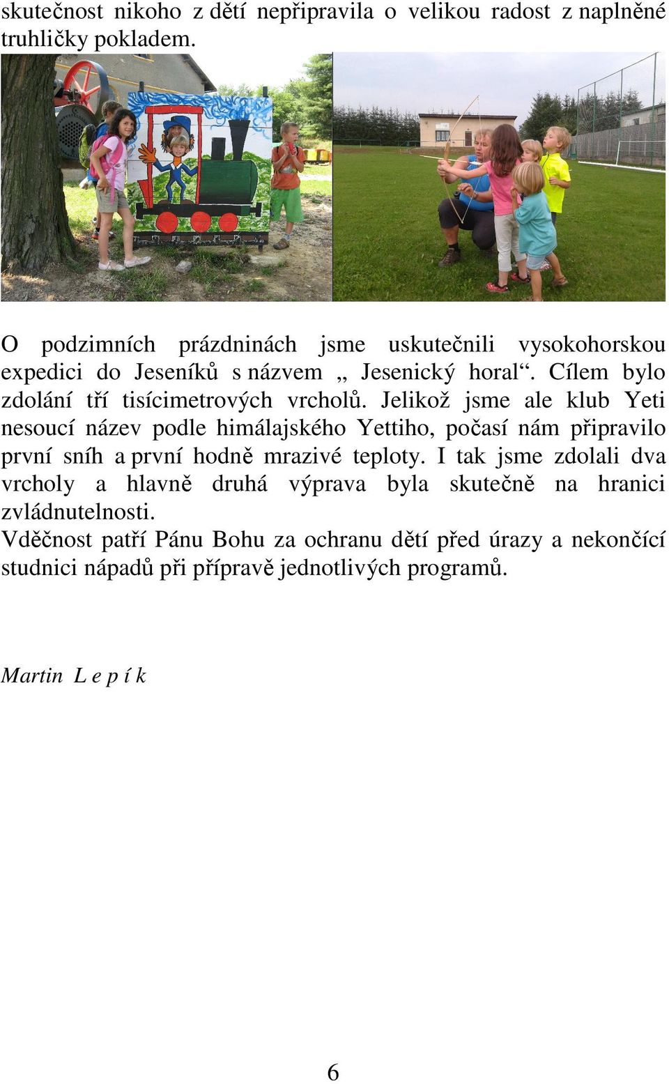 Jelikož jsme ale klub Yeti nesoucí název podle himálajského Yettiho, počasí nám připravilo první sníh a první hodně mrazivé teploty.