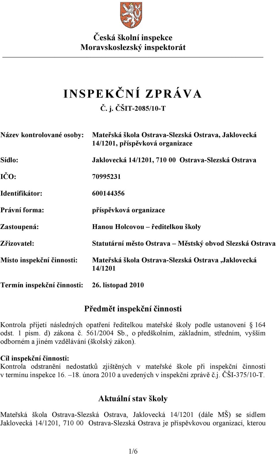 Identifikátor: 600144356 Právní forma: Zastoupená: Zřizovatel: Místo inspekční činnosti: příspěvková organizace Hanou Holcovou ředitelkou školy Statutární město Ostrava Městský obvod Slezská Ostrava