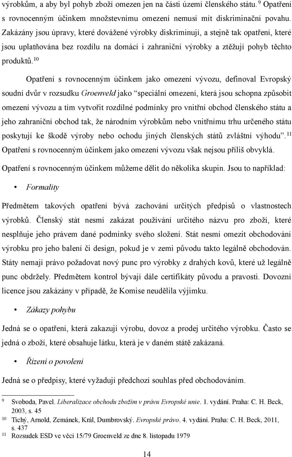 10 Opatření s rovnocenným účinkem jako omezení vývozu, definoval Evropský soudní dvůr v rozsudku Groenveld jako speciální omezení, která jsou schopna způsobit omezení vývozu a tím vytvořit rozdílné