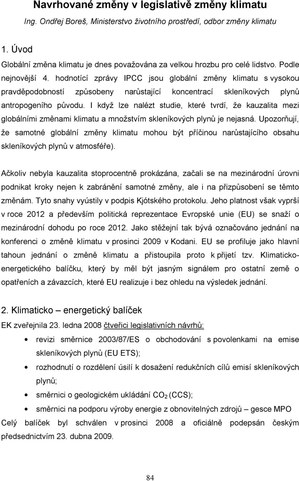 hodnotící zprávy IPCC jsou globální změny klimatu s vysokou pravděpodobností způsobeny narůstající koncentrací skleníkových plynů antropogeního původu.