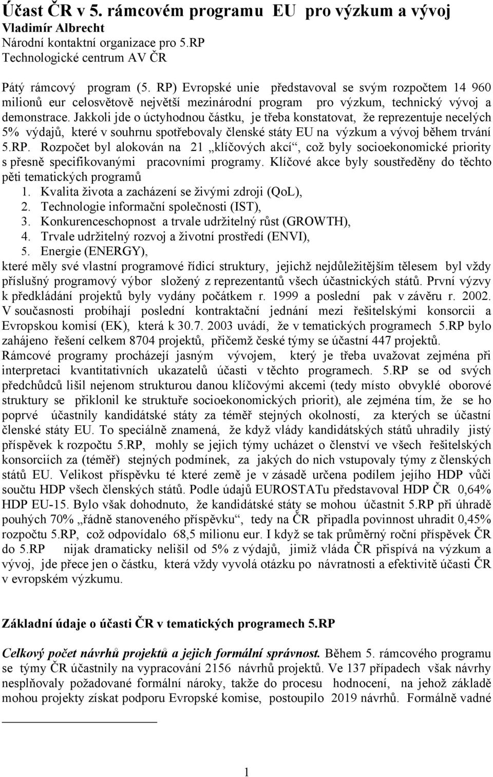 Jakkoli jde o úctyhodnou částku, je třeba konstatovat, že reprezentuje necelých 5% výdajů, které v souhrnu spotřebovaly členské státy EU na výzkum a vývoj během trvání 5.RP.