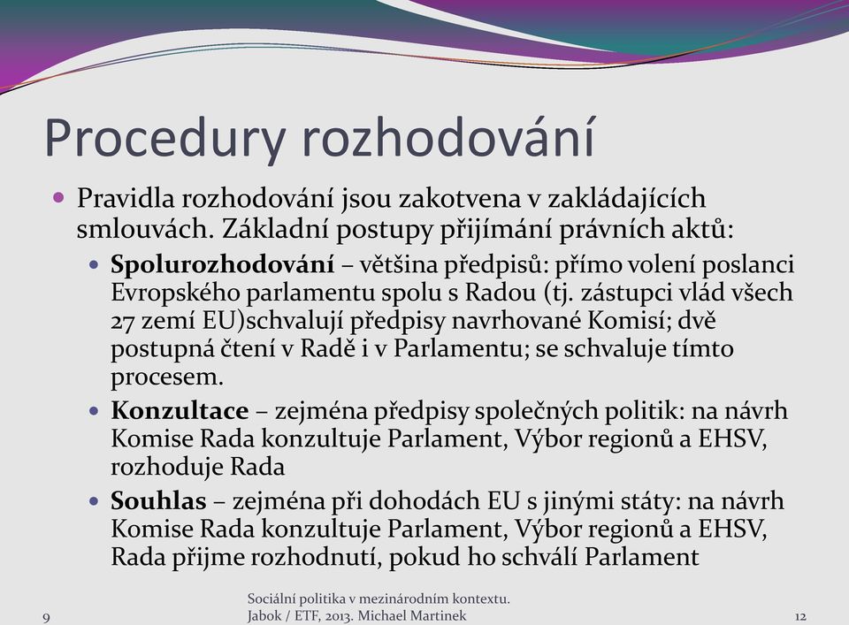 zástupci vlád všech 27 zemí EU)schvalují předpisy navrhované Komisí; dvě postupná čtení v Radě i v Parlamentu; se schvaluje tímto procesem.
