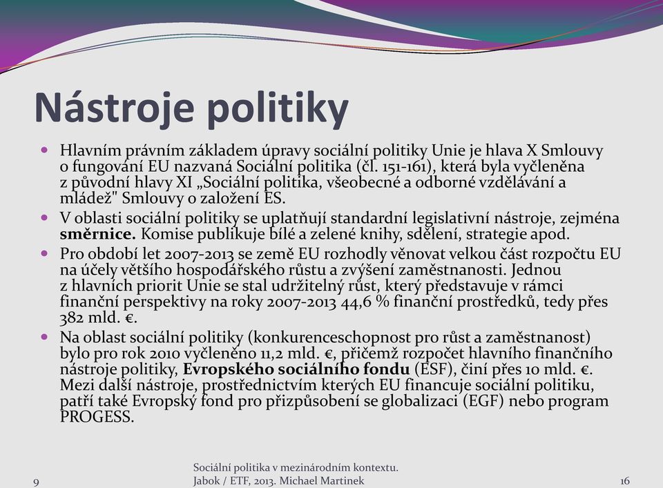 V oblasti sociální politiky se uplatňují standardní legislativní nástroje, zejména směrnice. Komise publikuje bílé a zelené knihy, sdělení, strategie apod.