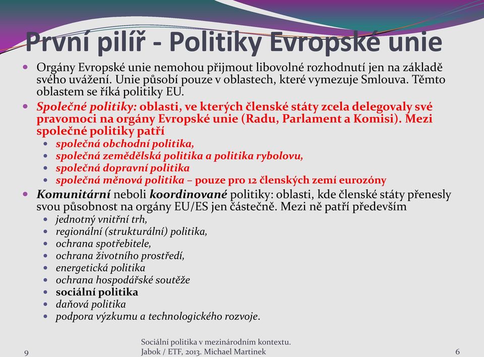 Mezi společné politiky patří společná obchodní politika, společná zemědělská politika a politika rybolovu, společná dopravní politika společná měnová politika pouze pro 12 členských zemí eurozóny