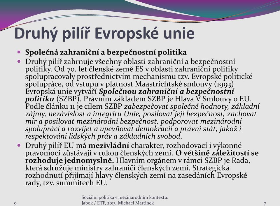 Evropské politické spolupráce, od vstupu v platnost Maastrichtské smlouvy (1993) Evropská unie vytváří Společnou zahraniční a bezpečnostní politiku (SZBP).
