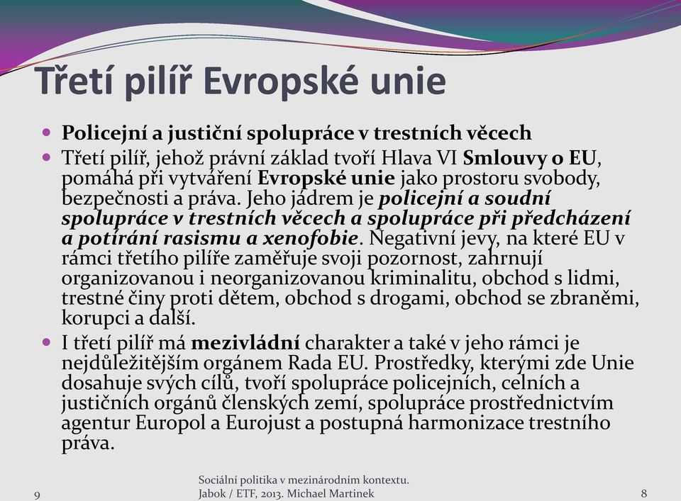Negativní jevy, na které EU v rámci třetího pilíře zaměřuje svoji pozornost, zahrnují organizovanou i neorganizovanou kriminalitu, obchod s lidmi, trestné činy proti dětem, obchod s drogami, obchod