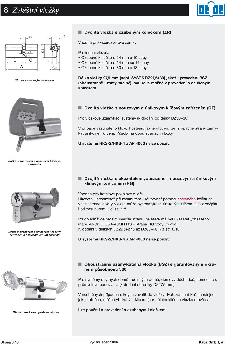 Dvojitá vložka s nouzovým a únikovým klíčovým zařízením (GF) Pro vložkové uzamykací systémy (k dodání od délky DZ30+30) V případě zasunutého klíče, lhostejno jak je otočen, lze z opačné strany