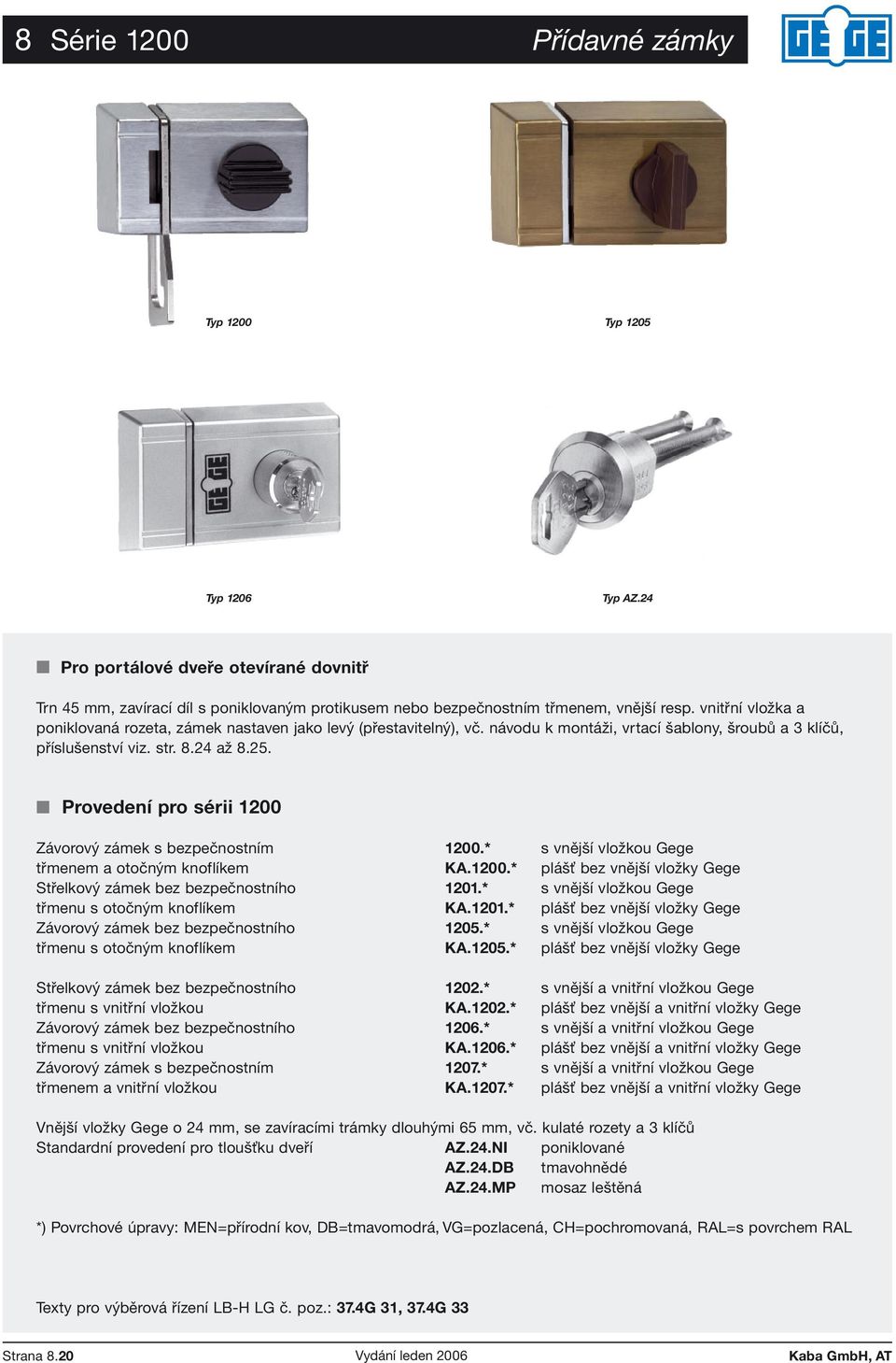 Provedení pro sérii 1200 Závorový zámek s bezpečnostním 1200.* s vnější vložkou Gege třmenem a otočným knoflíkem KA.1200.* plášť bez vnější vložky Gege Střelkový zámek bez bezpečnostního 1201.