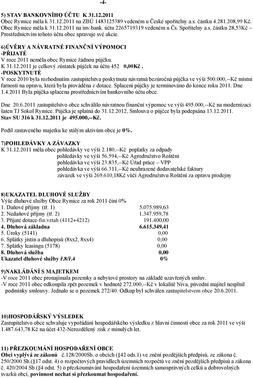 6)ÚVĚRY A NÁVRATNÉ FINANČNÍ VÝPOMOCI -PŘIJATÉ V roce 2011 neměla obec Rymice žádnou půjčku. K 31.12.2011 je celkový zůstatek půjček na účtu 452 0,00Kč.