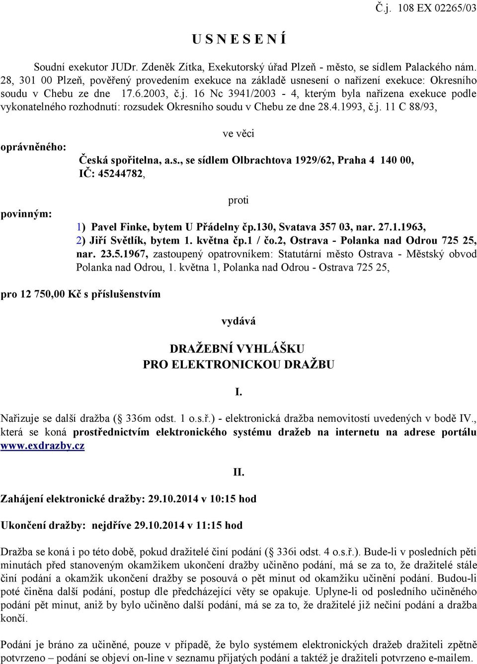 16 Nc 3941/2003-4, kterým byla nařízena exekuce podle vykonatelného rozhodnutí: rozsudek Okresního soudu v Chebu ze dne 28.4.1993, č.j. 11 C 88/93, oprávněného: povinným: ve věci Česká spořitelna, a.