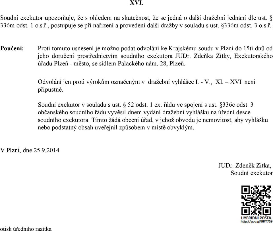 Zdeňka Zítky, Exekutorského úřadu Plzeň - město, se sídlem Palackého nám. 28, Plzeň. Odvolání jen proti výrokům označeným v dražební vyhlášce I. - V., XI. XVI. není přípustné.