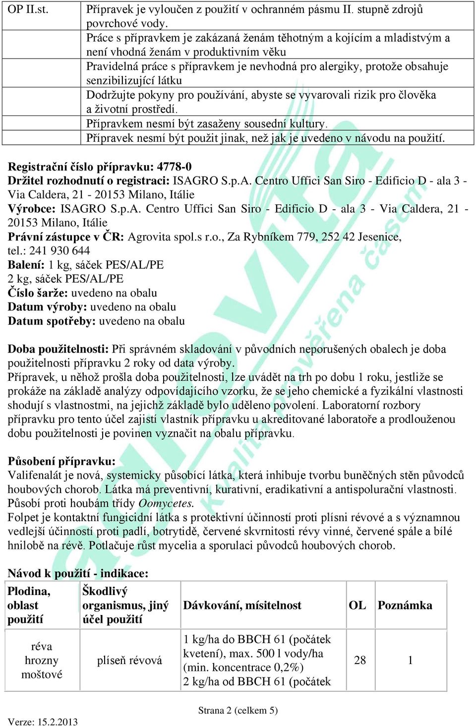 látku Dodržujte pokyny pro používání, abyste se vyvarovali rizik pro člověka a životní prostředí. Přípravkem nesmí být zasaženy sousední kultury.