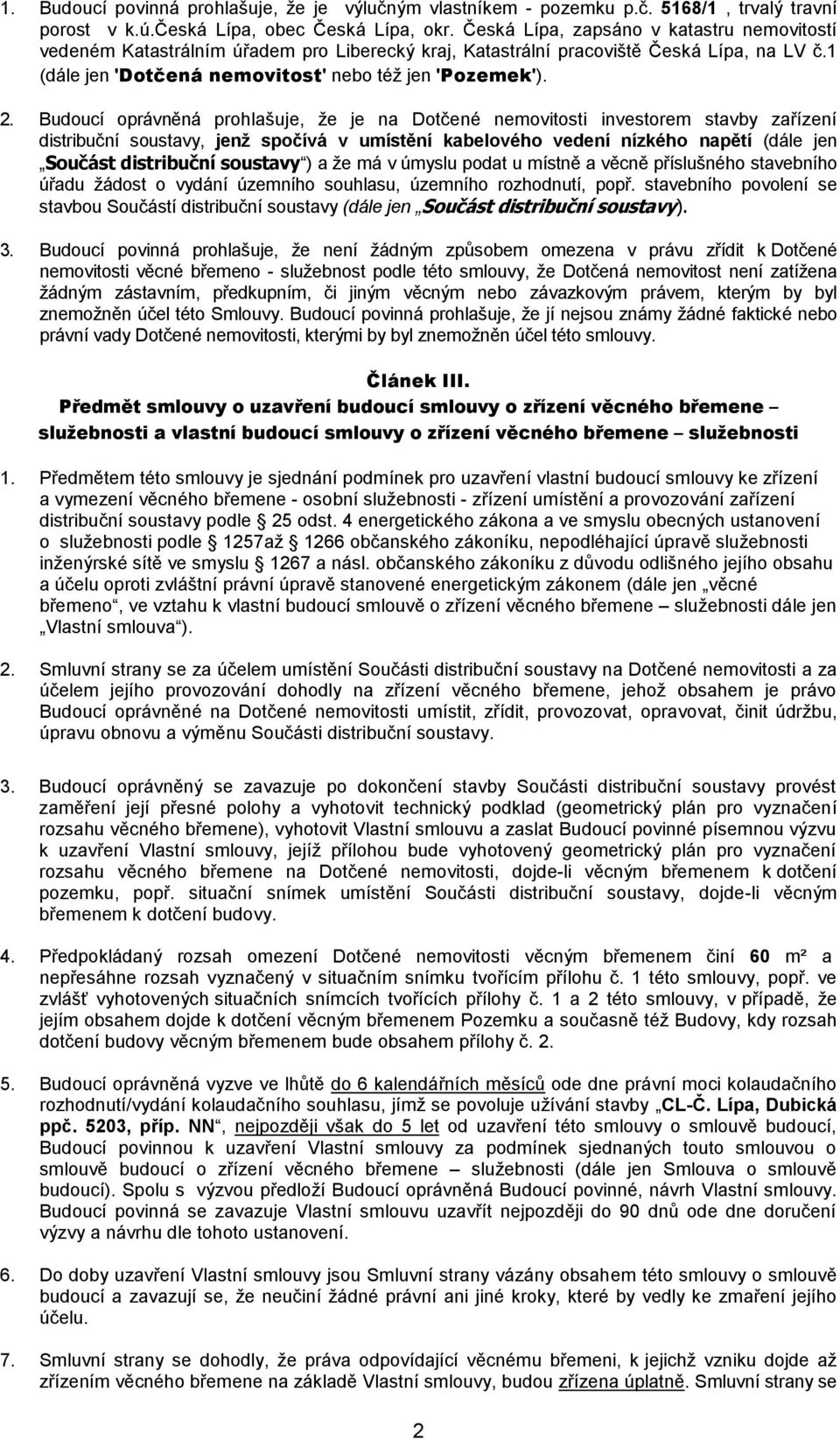 Budoucí oprávněná prohlašuje, že je na Dotčené nemovitosti investorem stavby zařízení distribuční soustavy, jenž spočívá v umístění kabelového vedení nízkého napětí (dále jen Součást distribuční