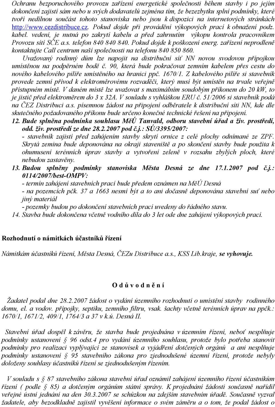 vedení, je nutná po zakrytí kabelu a před zahrnutím výkopu kontrola pracovníkem Provozu sítí SČE a.s. telefon 840 840 840. Pokud dojde k poškození energ.