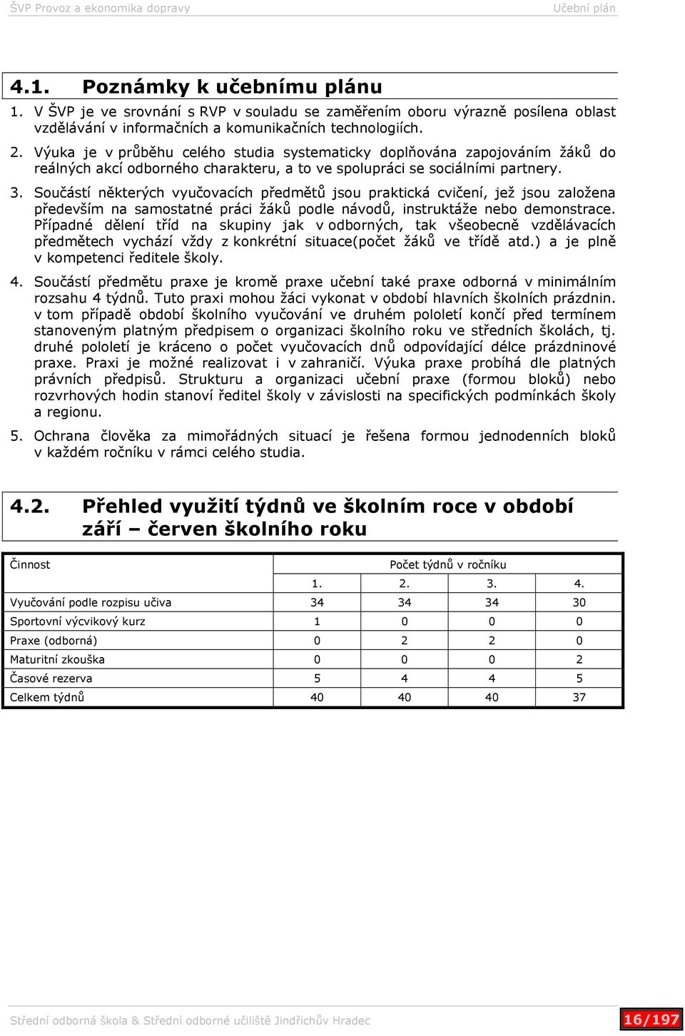 Součástí některých vyučovacích předmětů jsou praktická cvičení, jež jsou založena především na samostatné práci žáků podle návodů, instruktáže nebo demonstrace.