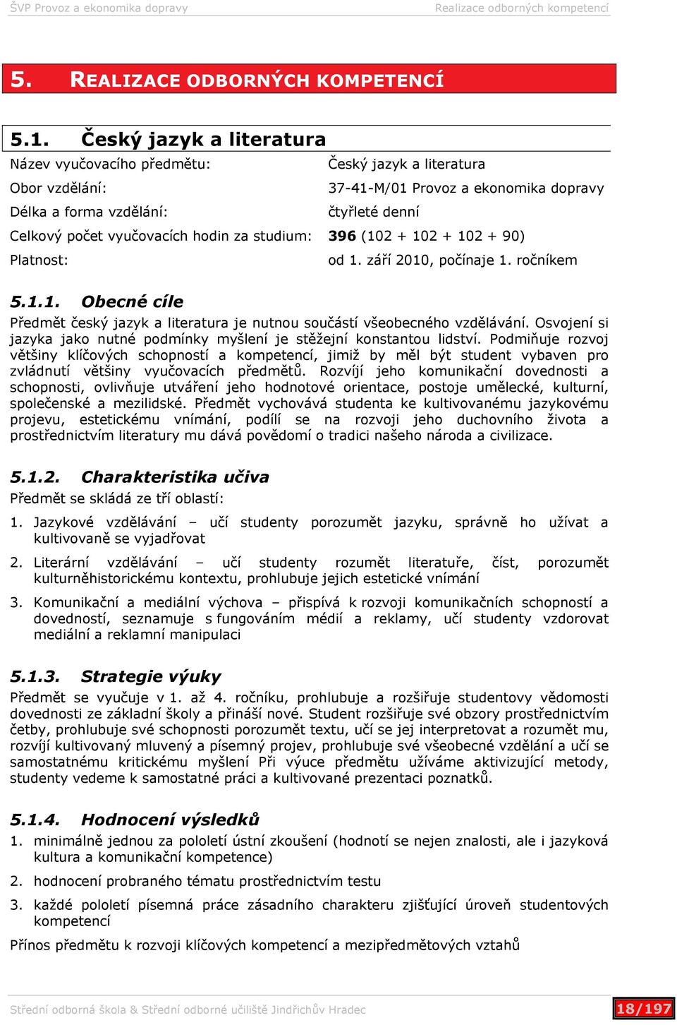 hodin za studium: 396 (102 + 102 + 102 + 90) Platnost: od 1. září 2010, počínaje 1. ročníkem 5.1.1. Obecné cíle Předmět český jazyk a literatura je nutnou součástí všeobecného vzdělávání.