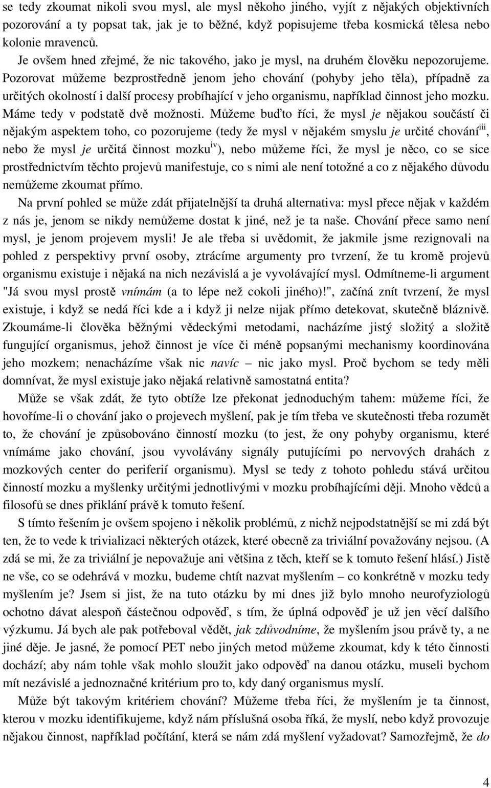 Pozorovat můžeme bezprostředně jenom jeho chování (pohyby jeho těla), případně za určitých okolností i další procesy probíhající v jeho organismu, například činnost jeho mozku.