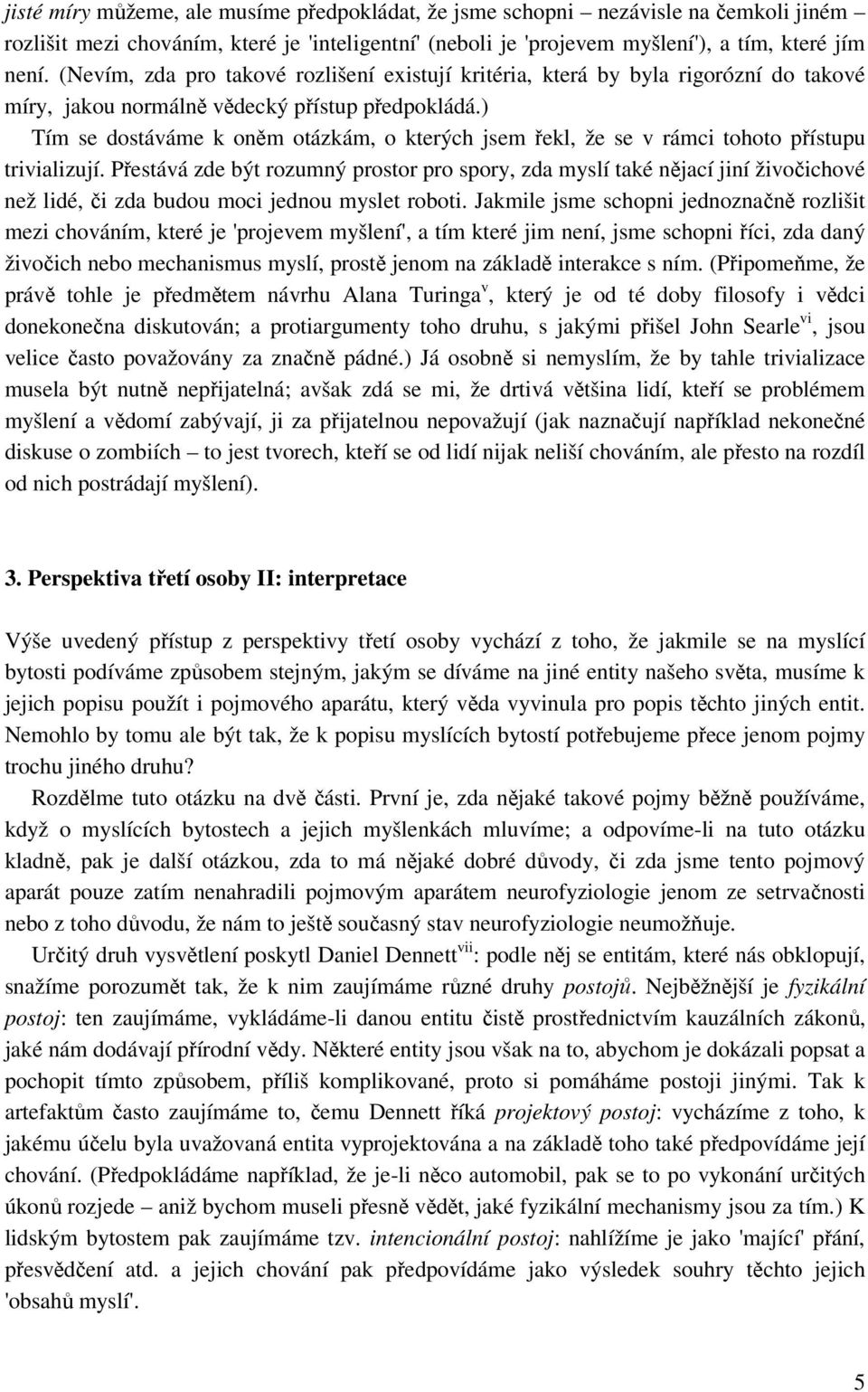 ) Tím se dostáváme k oněm otázkám, o kterých jsem řekl, že se v rámci tohoto přístupu trivializují.