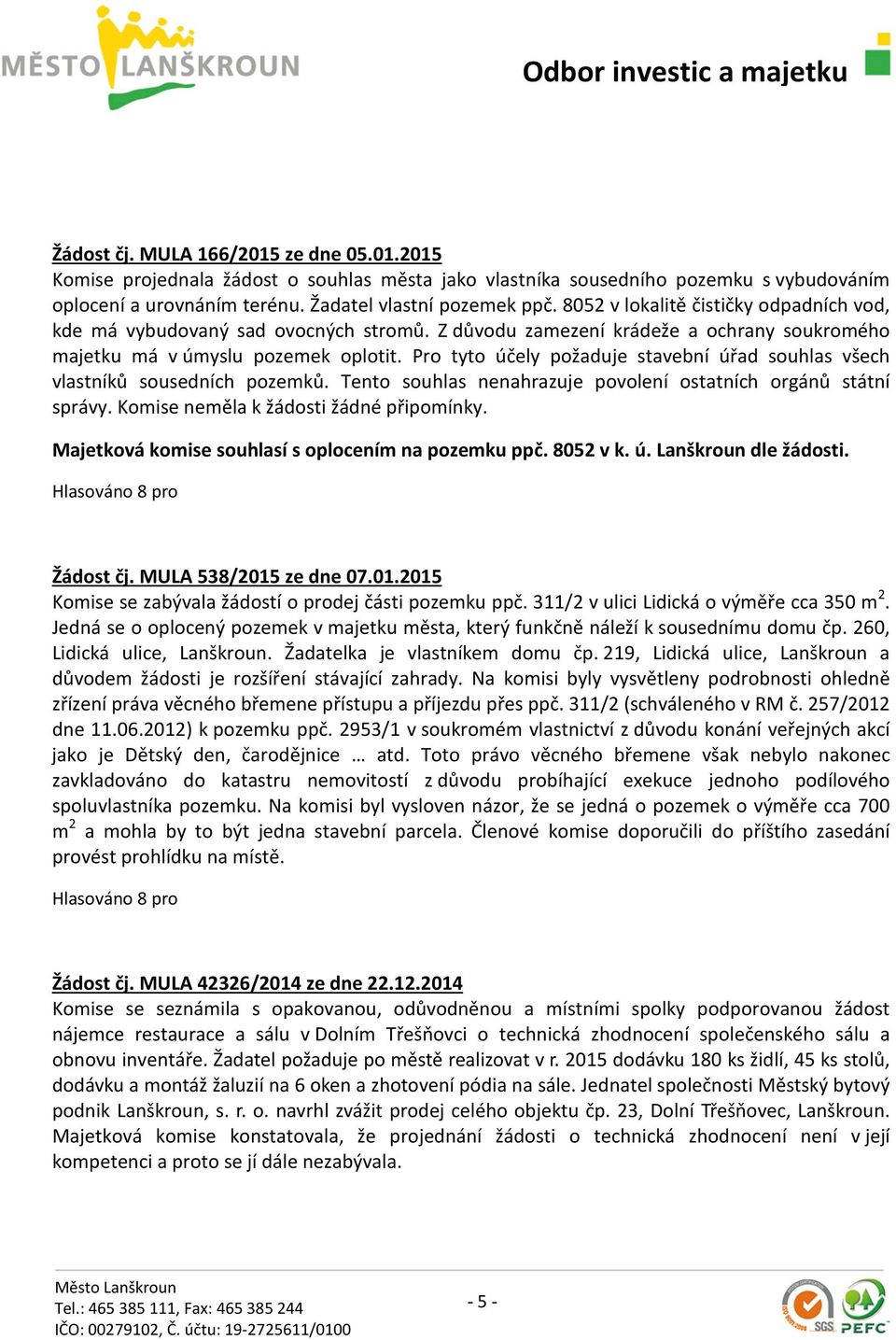 Pro tyto účely požaduje stavební úřad souhlas všech vlastníků sousedních pozemků. Tento souhlas nenahrazuje povolení ostatních orgánů státní správy. Komise neměla k žádosti žádné připomínky.