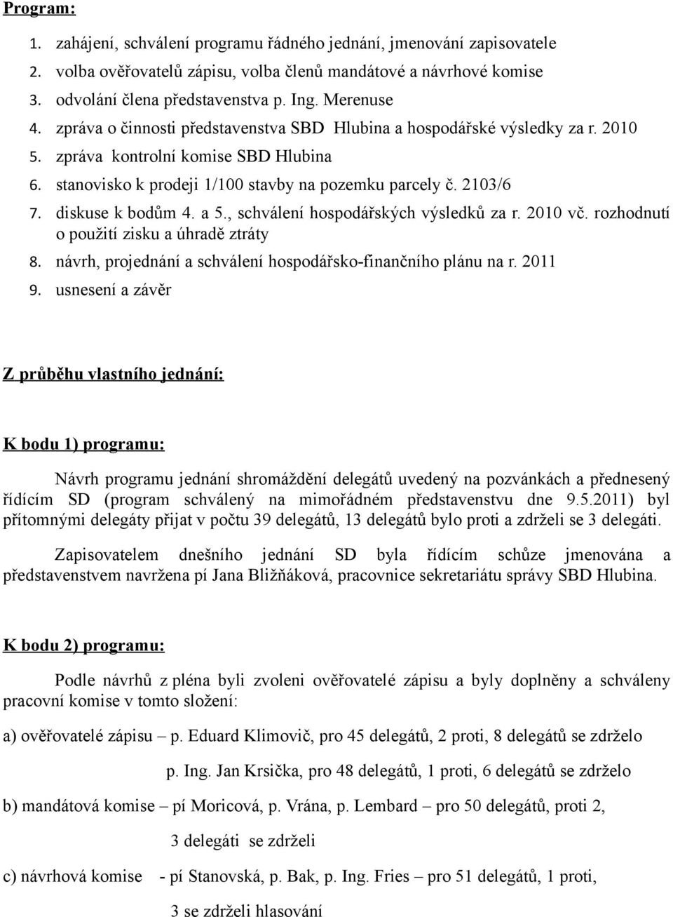 diskuse k bodům 4. a 5., schválení hospodářských výsledků za r. 2010 vč. rozhodnutí o použití zisku a úhradě ztráty 8. návrh, projednání a schválení hospodářsko-finančního plánu na r. 2011 9.