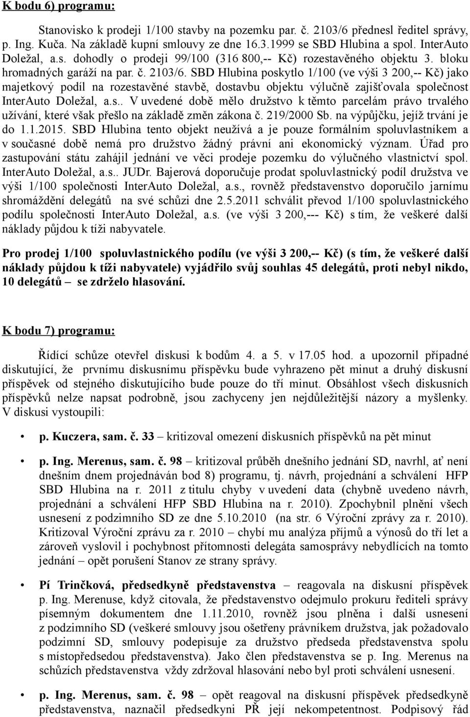 SBD Hlubina poskytlo 1/100 (ve výši 3 200,-- Kč) jako majetkový podíl na rozestavěné stavbě, dostavbu objektu výlučně zajišťovala společnost InterAuto Doležal, a.s.. V uvedené době mělo družstvo k těmto parcelám právo trvalého užívání, které však přešlo na základě změn zákona č.
