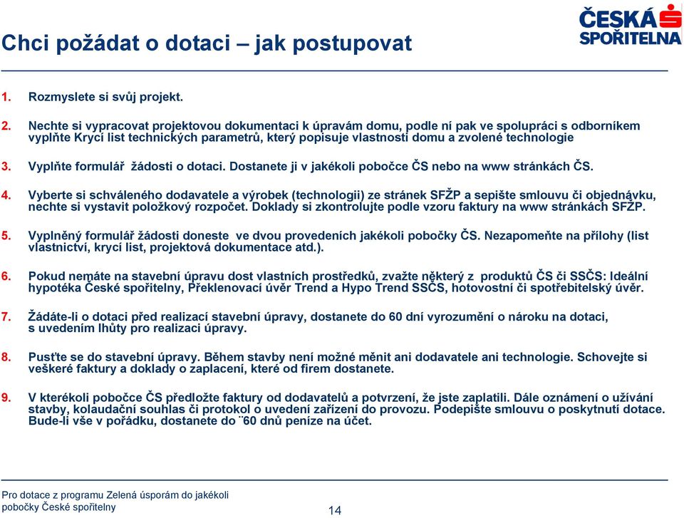 Vyplňte formulář žádosti o dotaci. Dostanete ji v jakékoli pobočce ČS nebo na www stránkách ČS. 4.