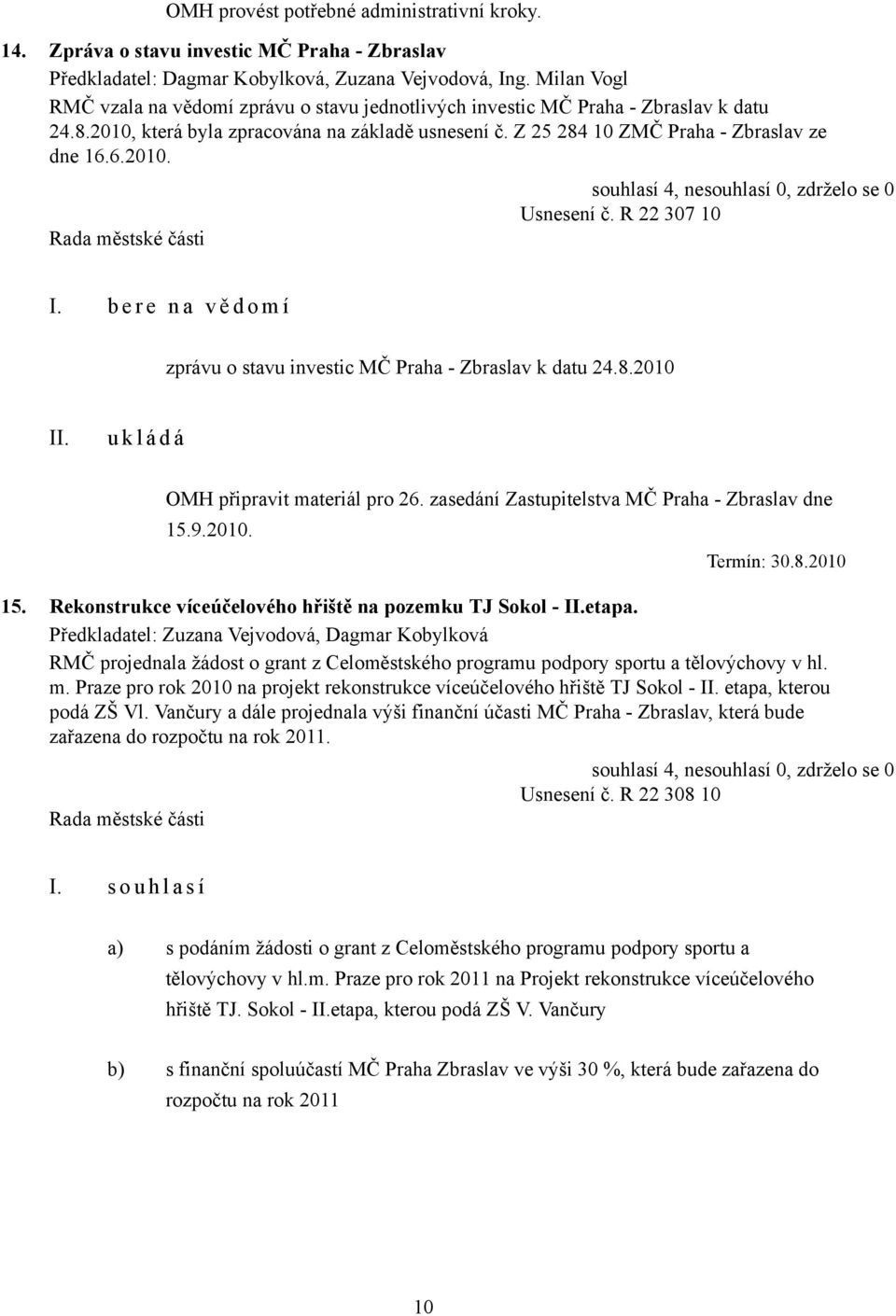 R 22 307 10 I. b e r e n a v ě d o m í zprávu o stavu investic MČ Praha - Zbraslav k datu 24.8.2010 OMH připravit materiál pro 26. zasedání Zastupitelstva MČ Praha - Zbraslav dne 15.9.2010. Termín: 30.