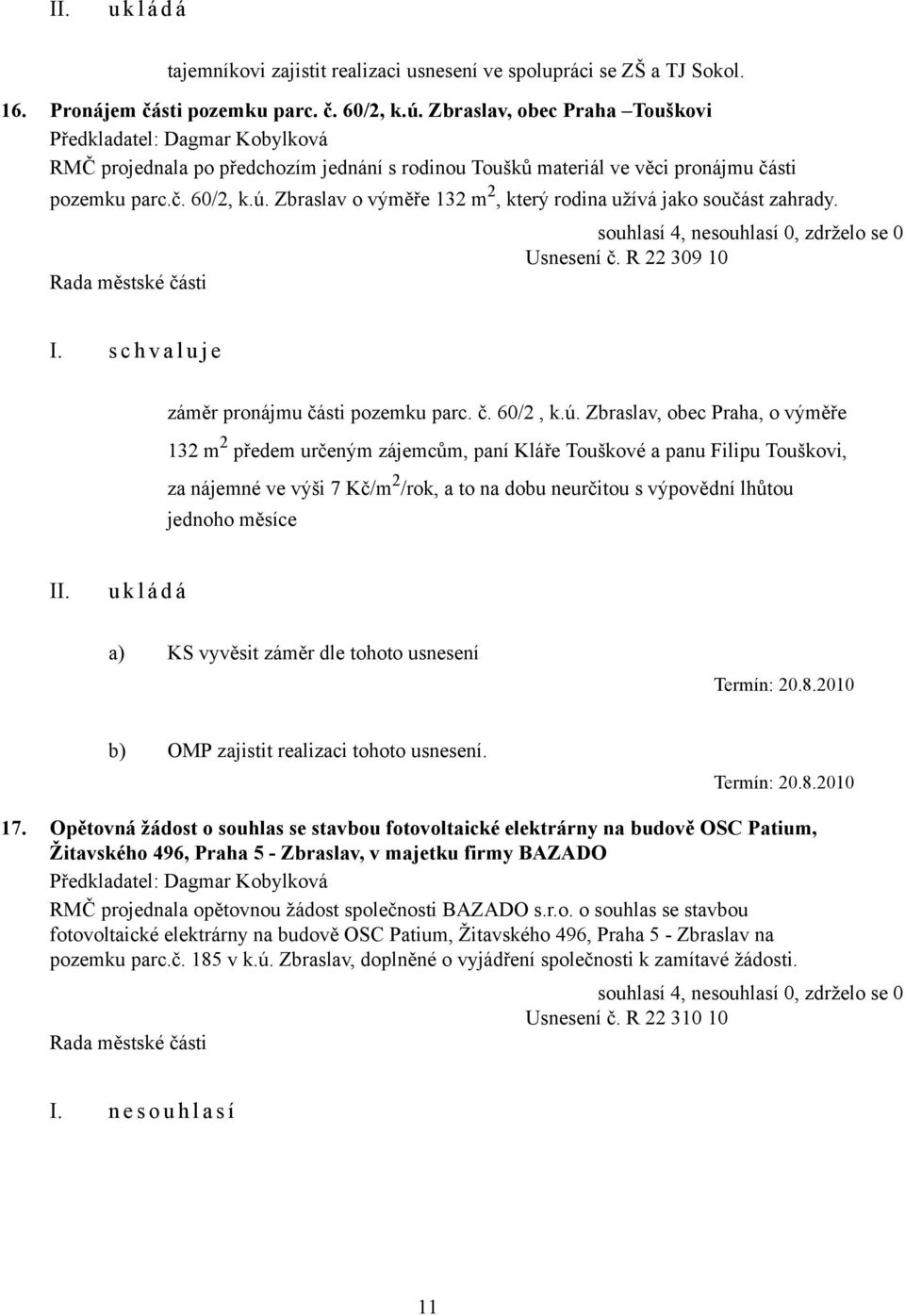 Zbraslav o výměře 132 m 2, který rodina užívá jako součást zahrady. Usnesení č. R 22 309 10 I. s c h v a l u j e záměr pronájmu části pozemku parc. č. 60/2, k.ú.