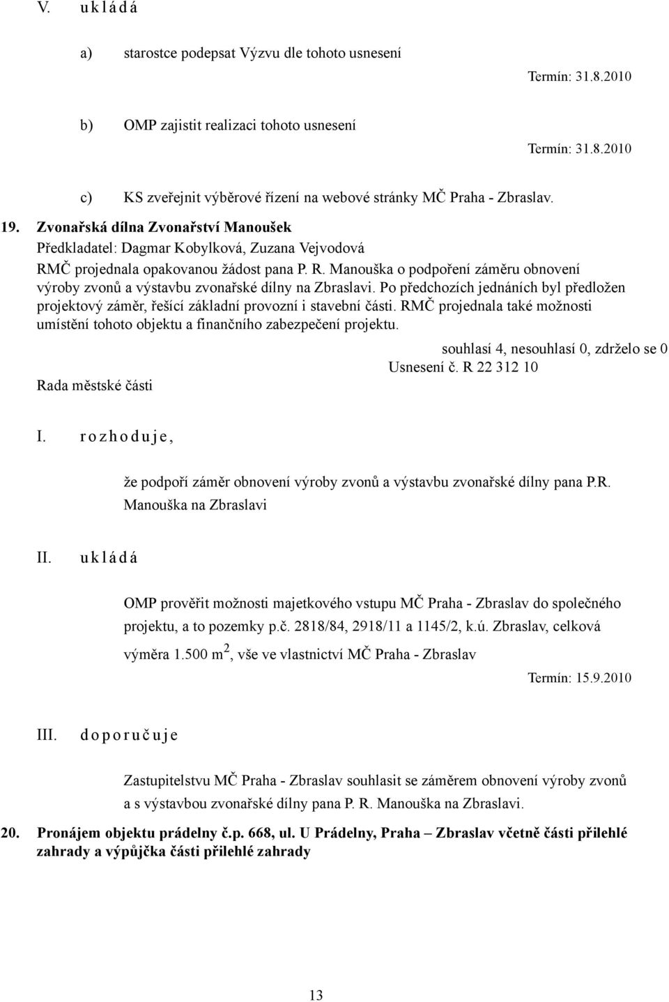 Po předchozích jednáních byl předložen projektový záměr, řešící základní provozní i stavební části. RMČ projednala také možnosti umístění tohoto objektu a finančního zabezpečení projektu. Usnesení č.