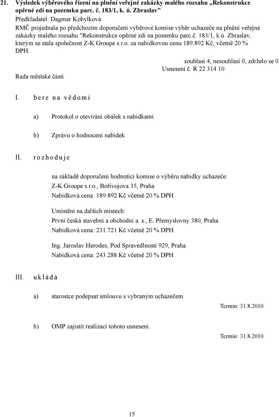 Zbraslav, kterým se stala společnost Z-K Groupe s.r.o. za nabídkovou cenu 189.892 Kč, včetně 20 % DPH. Usnesení č. R 22 314 10 I.