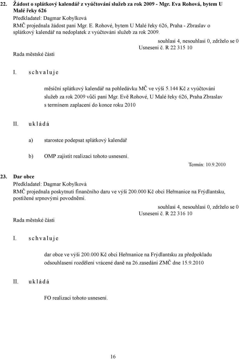 Evě Rohové, U Malé řeky 626, Praha Zbraslav s termínem zaplacení do konce roku 2010 a) starostce podepsat splátkový kalendář b) OMP zajistit realizaci tohoto usnesení. Termín: 10.9.2010 23.