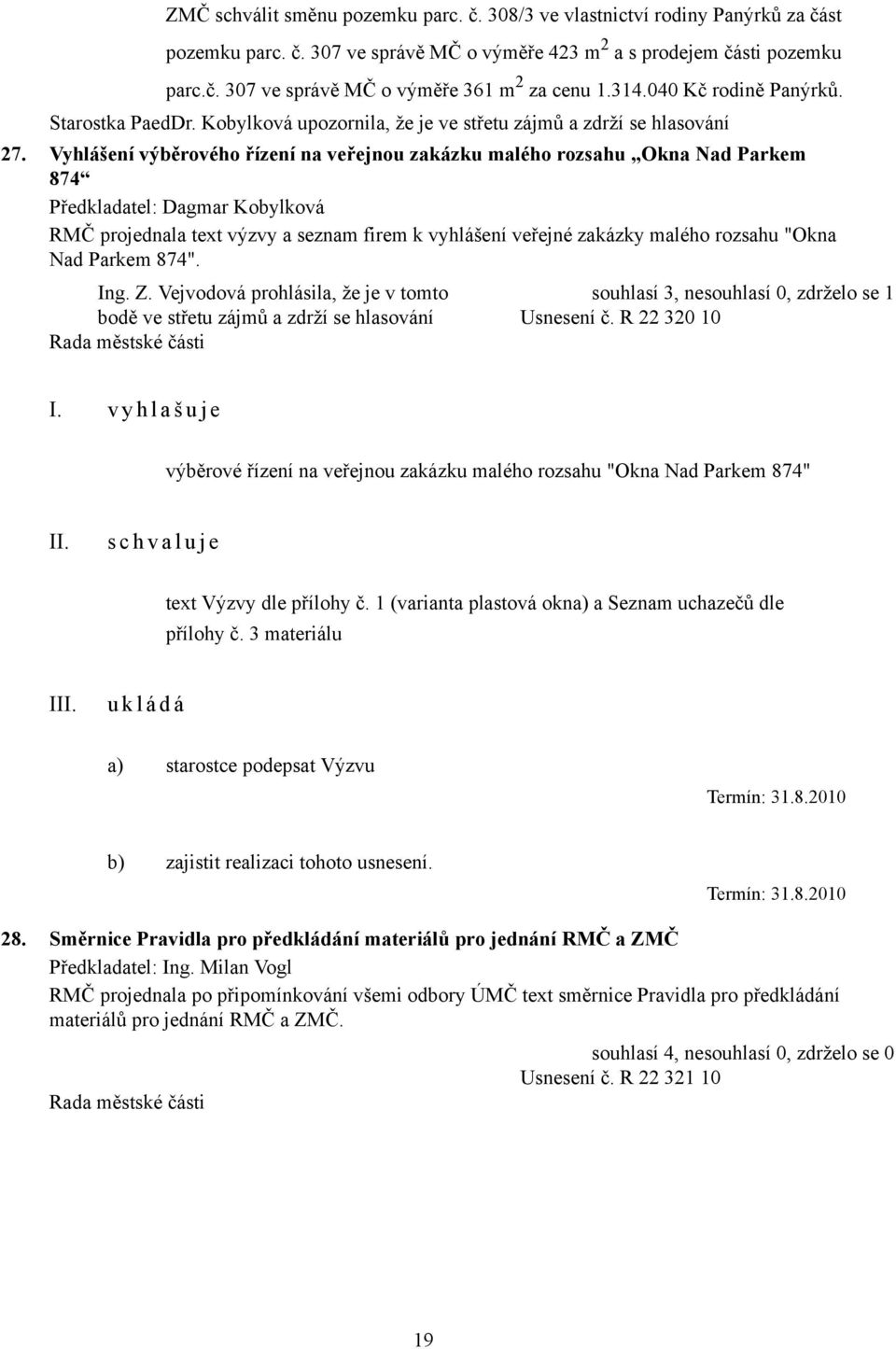 Vyhlášení výběrového řízení na veřejnou zakázku malého rozsahu Okna Nad Parkem 874 RMČ projednala text výzvy a seznam firem k vyhlášení veřejné zakázky malého rozsahu "Okna Nad Parkem 874". Ing. Z.