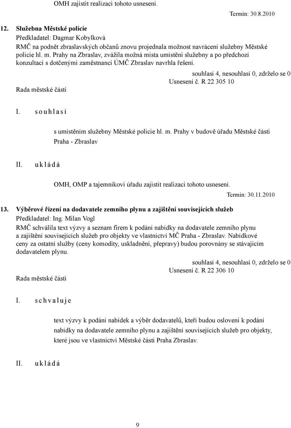 R 22 305 10 I. s o u h l a s í s umístěním služebny Městské policie hl. m. Prahy v budově úřadu Městské části Praha - Zbraslav OMH, OMP a tajemníkovi úřadu zajistit realizaci tohoto usnesení.