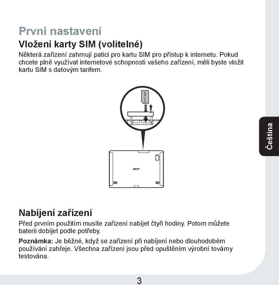 SIM card Čeština Nabíjení zařízení Před prvním použitím musíte zařízení nabíjet čtyři hodiny.